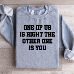 one of us is right the other one is you sweatshirt