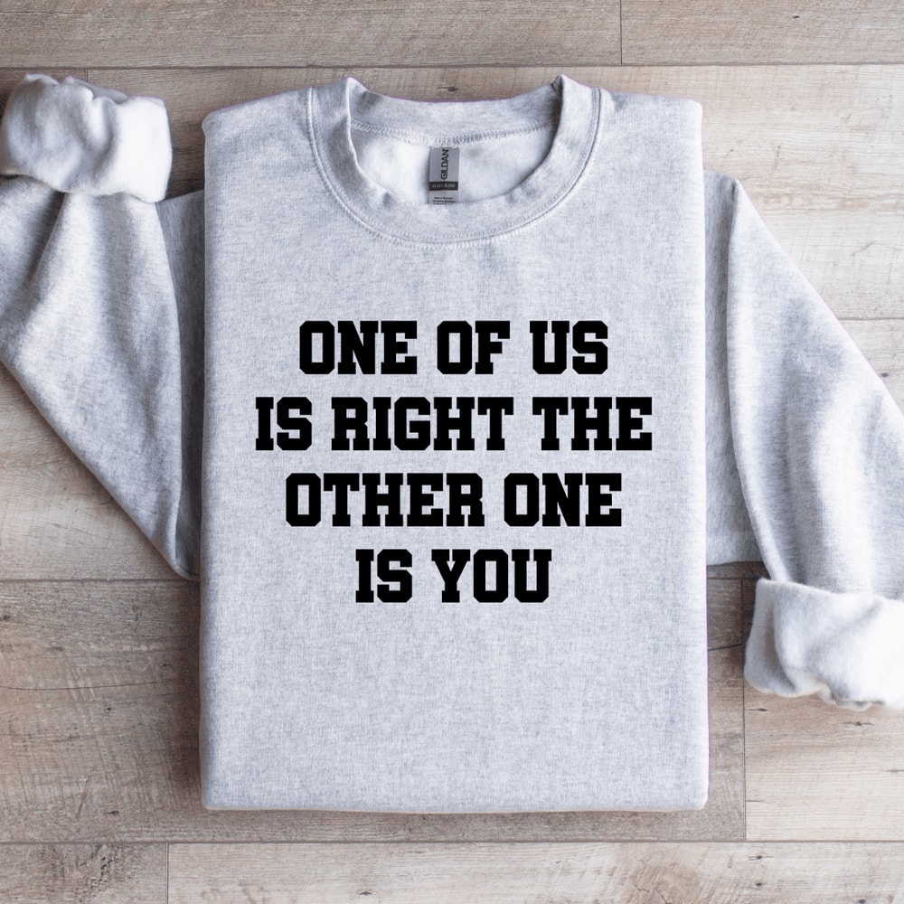 One Of Us Is Right The Other One Is You Sweatshirt 3