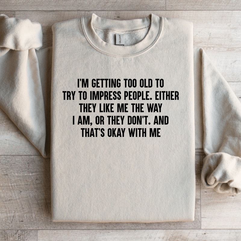 Im Getting Too Old To Try To Impress People Sweatshirt 0