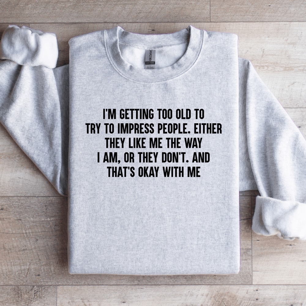 Im Getting Too Old To Try To Impress People Sweatshirt 4