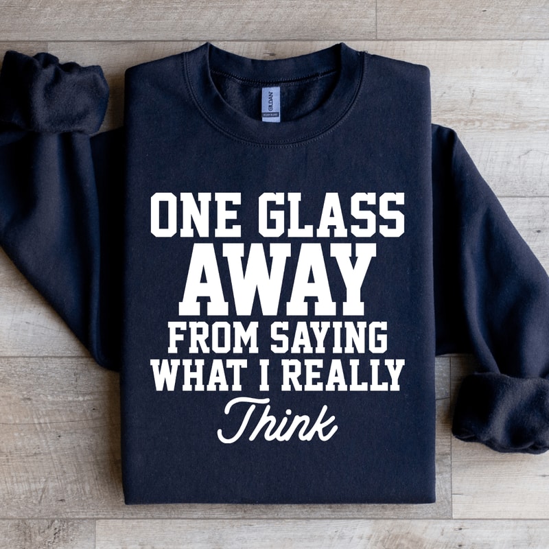 One Glass Away From Saying Sweatshirt 1