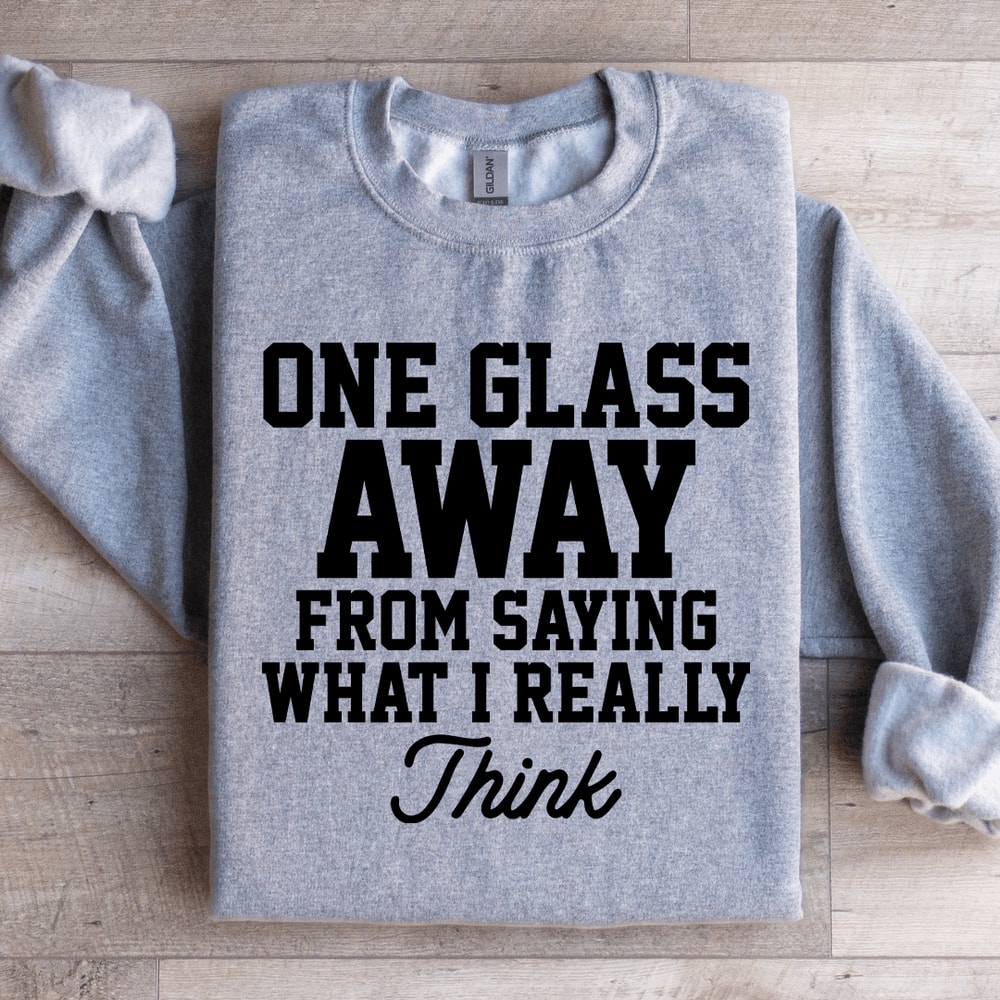 One Glass Away From Saying Sweatshirt 2