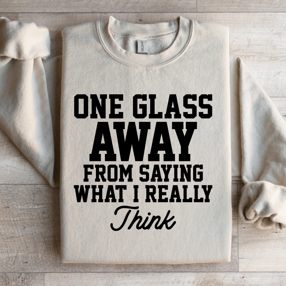 One Glass Away From Saying Sweatshirt 4