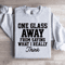 One Glass Away From Saying Sweatshirt 0