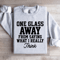 One Glass Away From Saying Sweatshirt 0