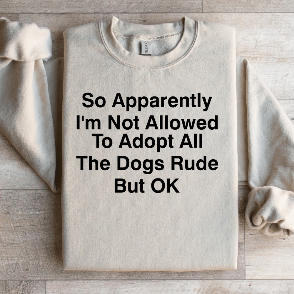 So Apparently Im Not Allowed To Adopt Sweatshirt 3