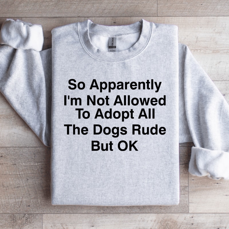 So Apparently Im Not Allowed To Adopt Sweatshirt 0