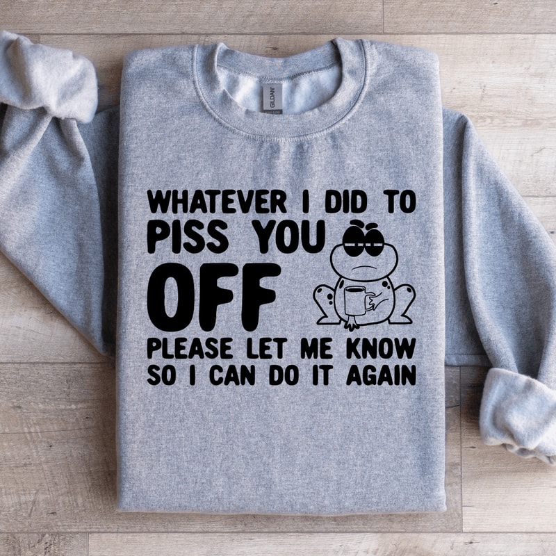 Whatever I Did To Piss You Off Sweatshirt 1