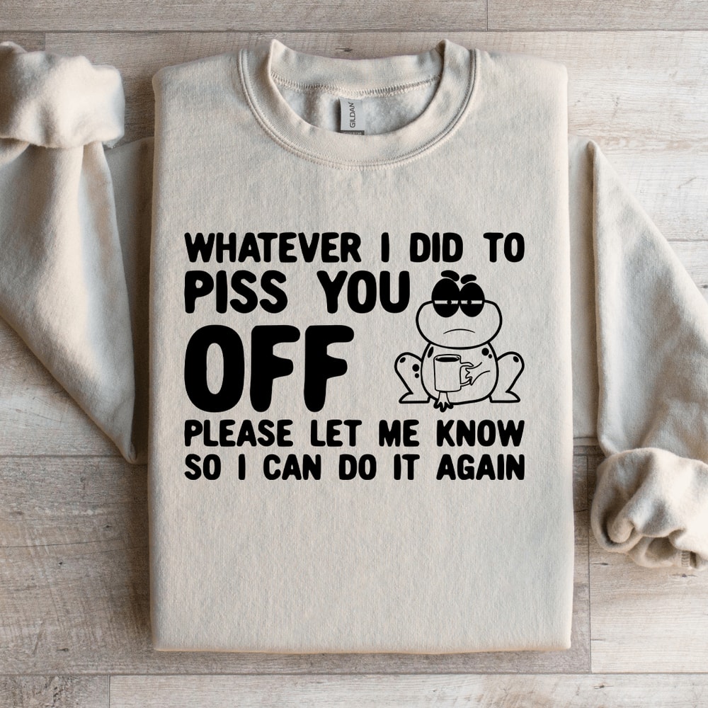 Whatever I Did To Piss You Off Sweatshirt 3