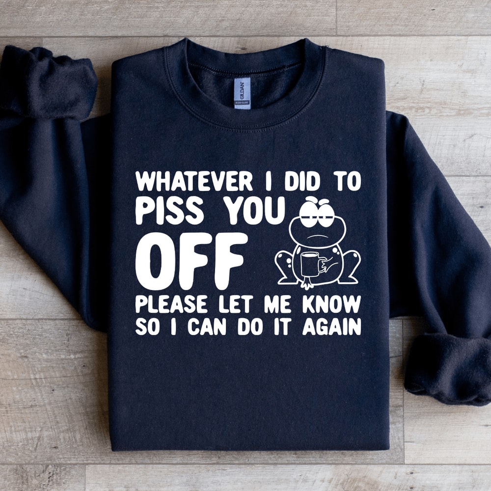 Whatever I Did To Piss You Off Sweatshirt 4