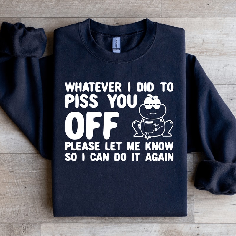 Whatever I Did To Piss You Off Sweatshirt 4