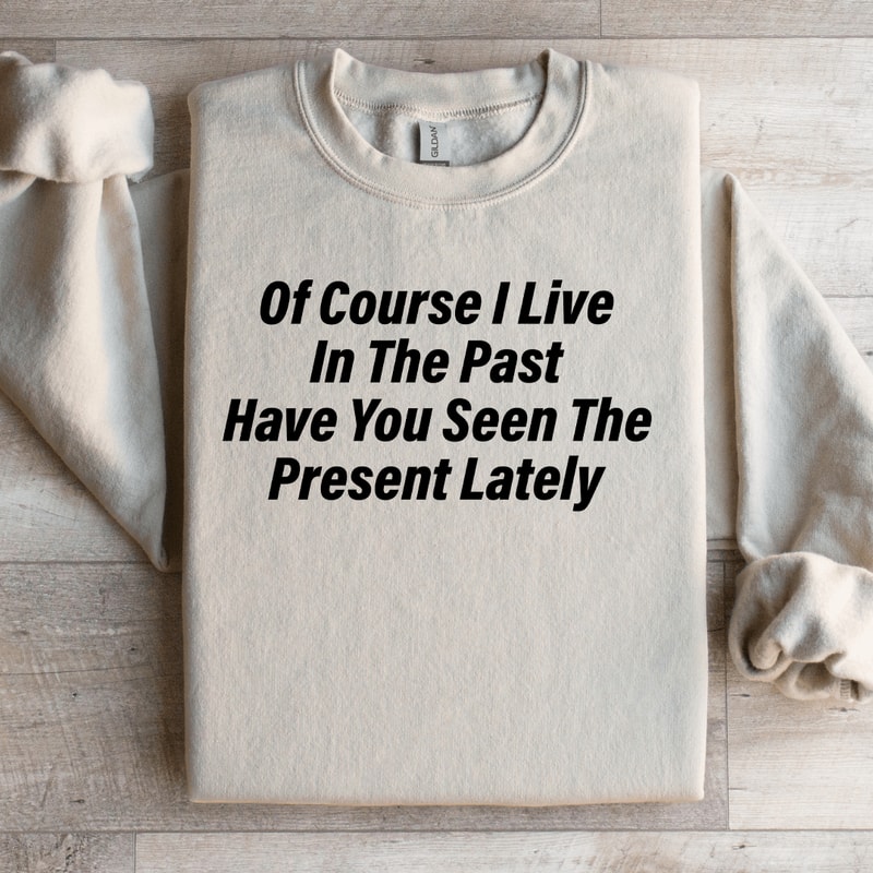 Of Course I Live In The Past Have You Seen Sweatshirt 2