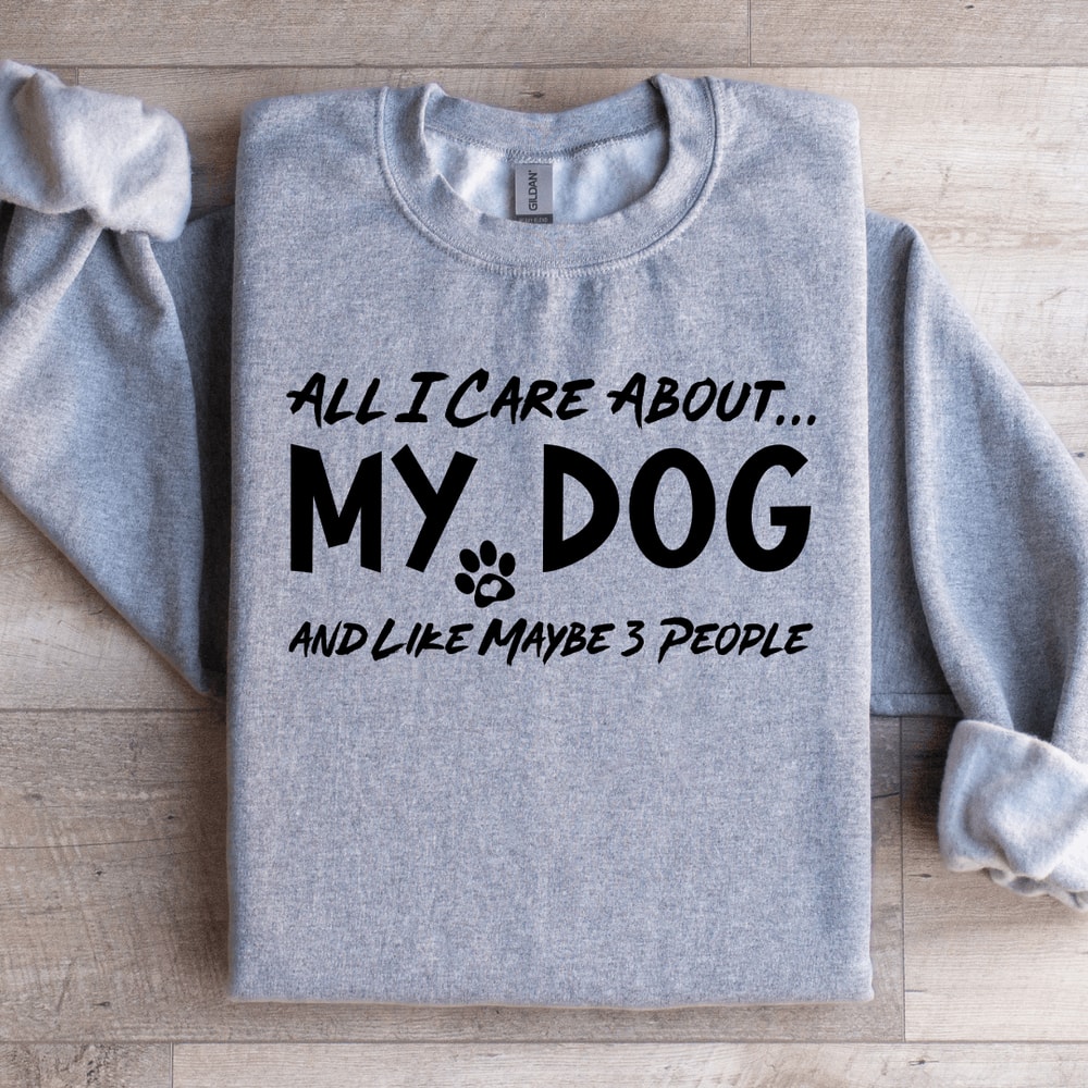 All I Care About My Dog Sweatshirt 0