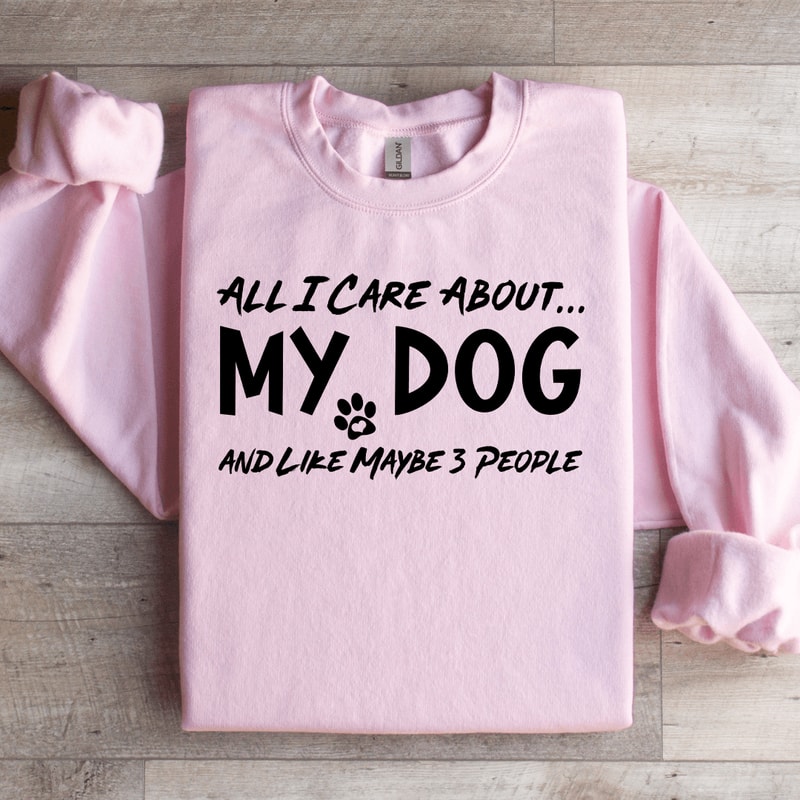 All I Care About My Dog Sweatshirt 1