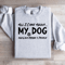 All I Care About My Dog Sweatshirt 3