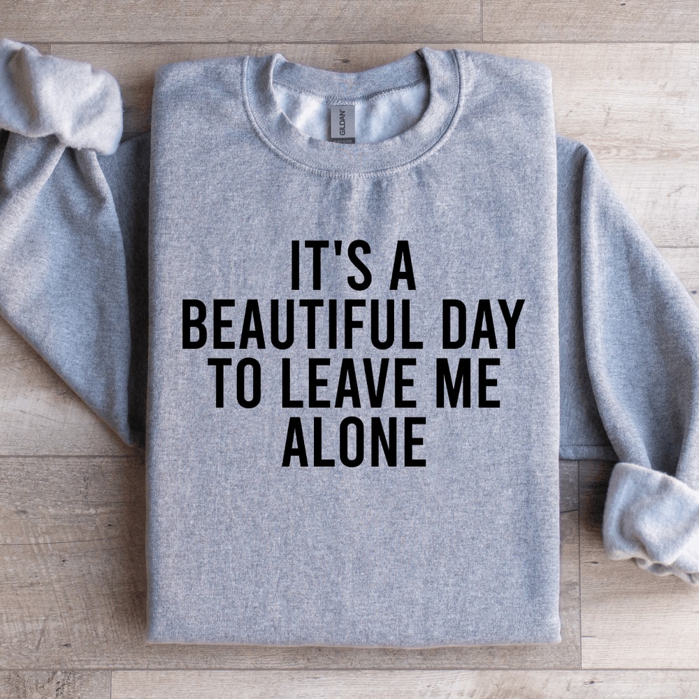 Its A Beautiful Day To Leave Me Alone Sweatshirt 1