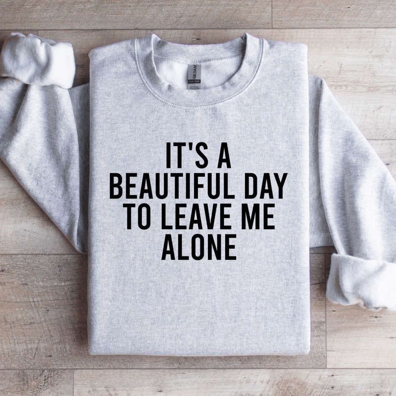 Its A Beautiful Day To Leave Me Alone Sweatshirt 4