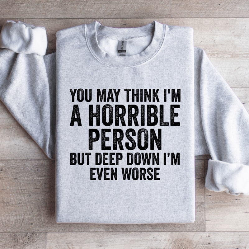 You May Think Im A Horrible Person Sweatshirt 0