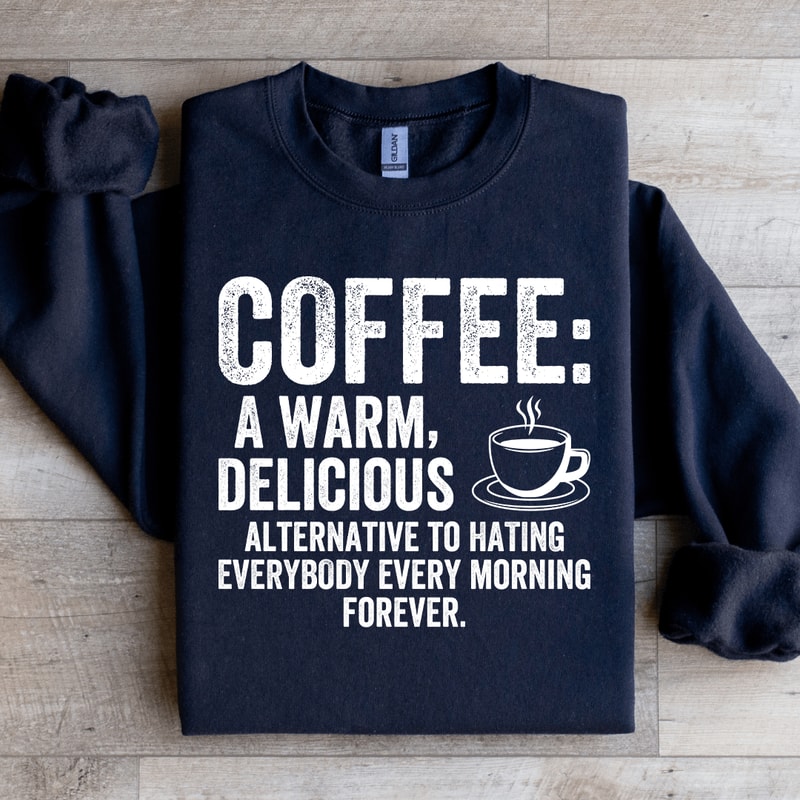 Coffee A Warm Delicious Alternative To Hating Every Body Sweatshirt 0