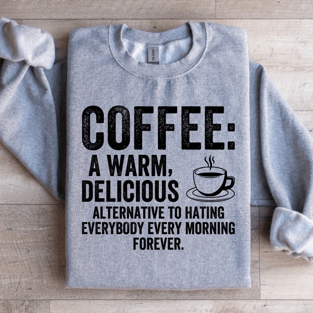 Coffee A Warm Delicious Alternative To Hating Every Body Sweatshirt 1