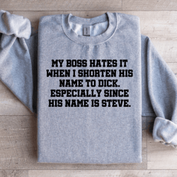 my boss hates it when i shorten his name to d-ck especially sweatshirt