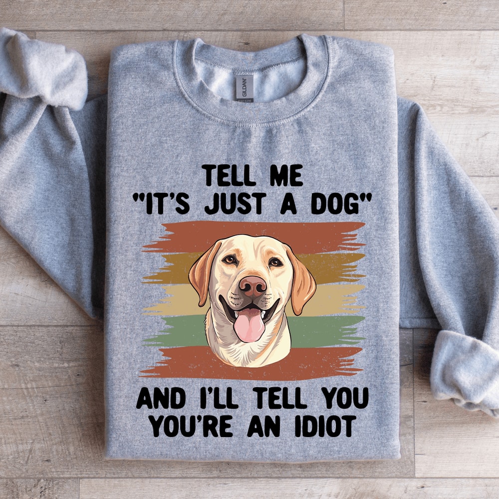 Tell Me Its Just A Dog And III Tell You Your Anldiot Sweatshirt 2