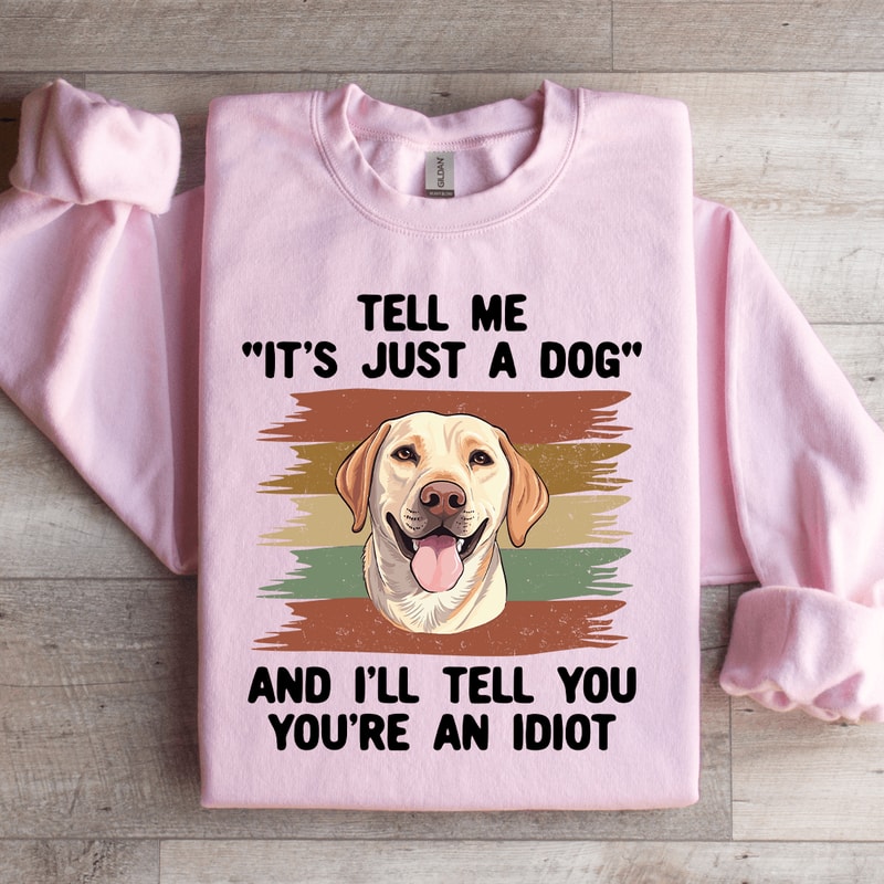 Tell Me Its Just A Dog And III Tell You Your Anldiot Sweatshirt 3
