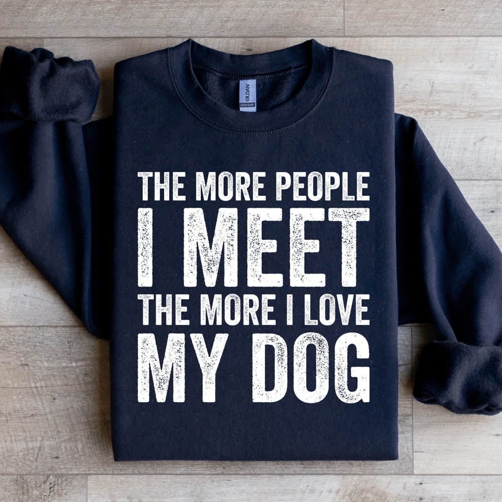 The More People I Meet The More I Love My Dog Sweatshirt 1