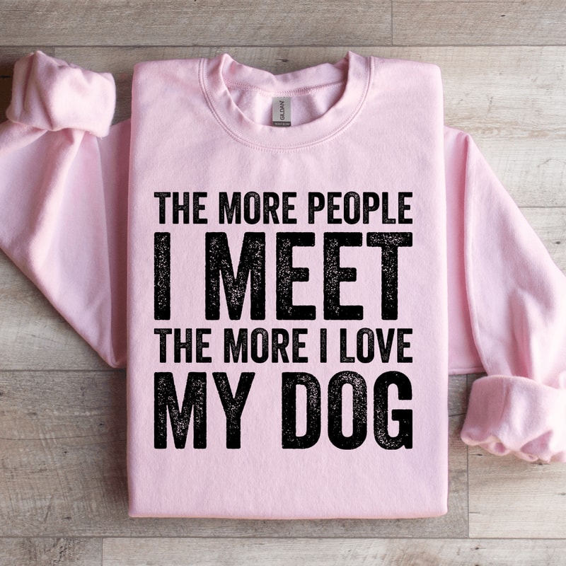 The More People I Meet The More I Love My Dog Sweatshirt 3