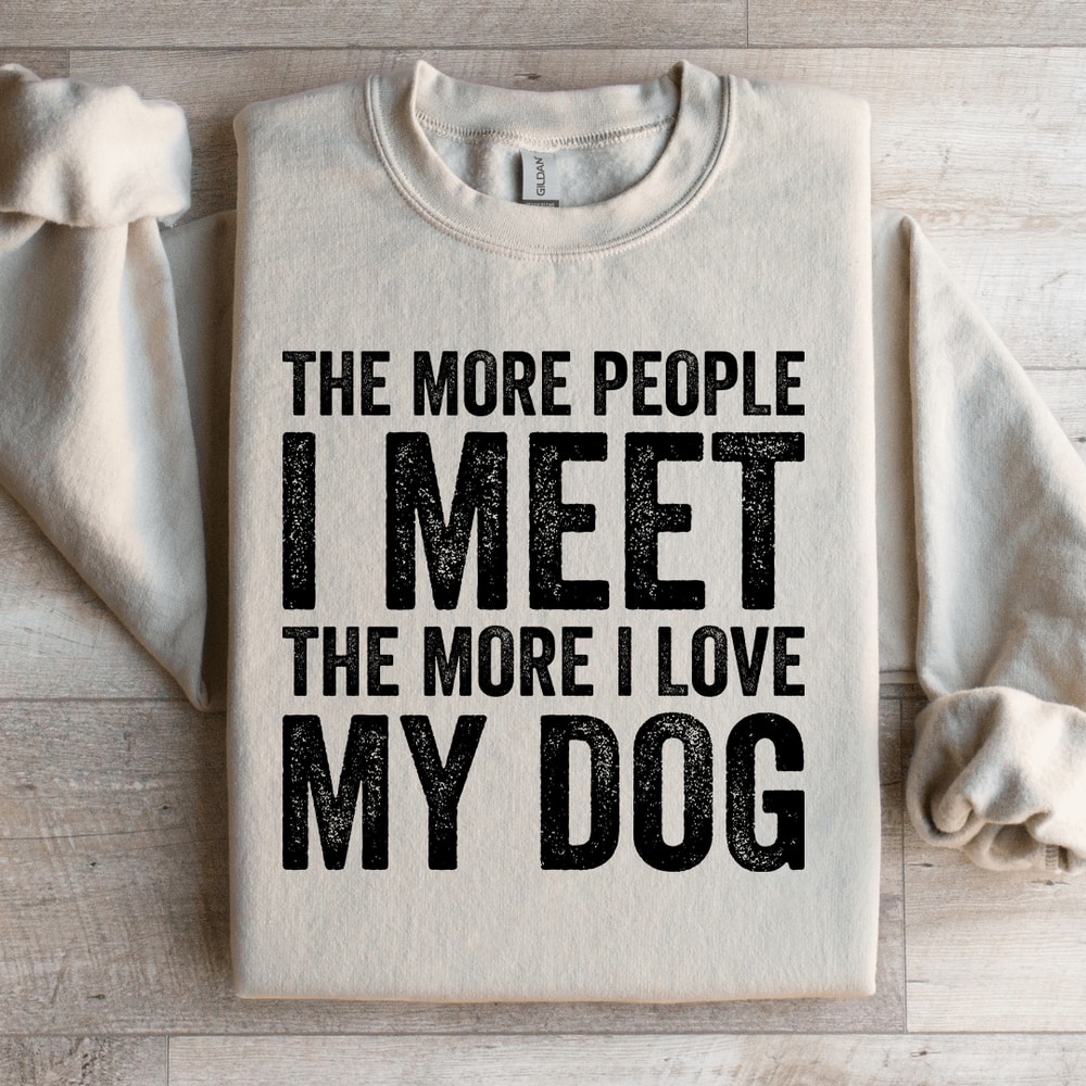 The More People I Meet The More I Love My Dog Sweatshirt 4