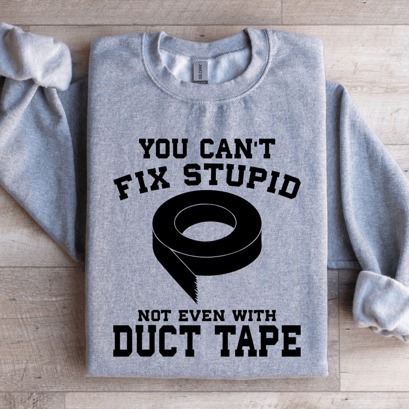 YOU CANT FIX STUPID NOT EVEN WITH DUCT TAPE SWEATSHIRT 0