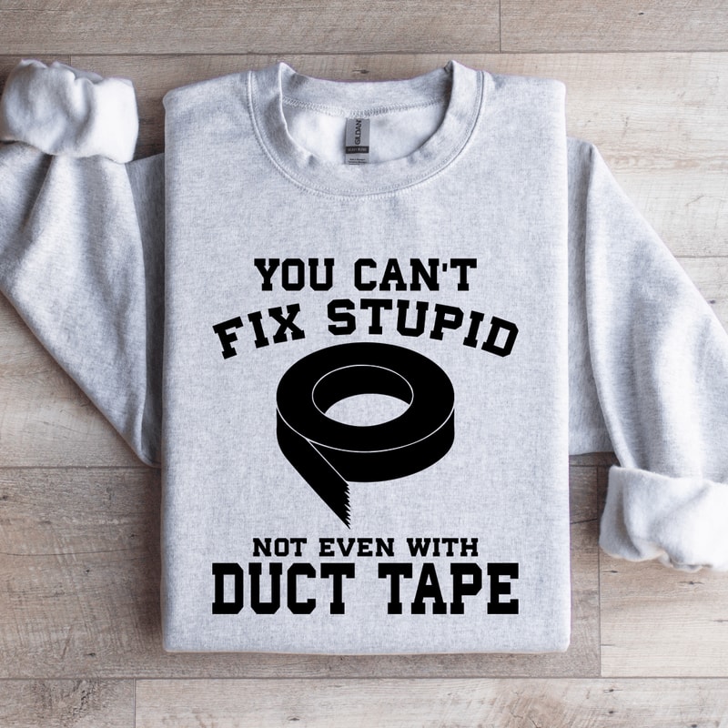 YOU CANT FIX STUPID NOT EVEN WITH DUCT TAPE SWEATSHIRT 4