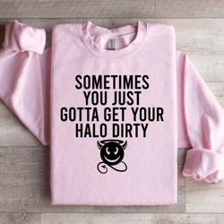sometimes you just gotta get your halo dirty sweatshirt