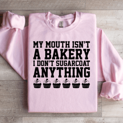 my mouth isn't a bakery i don't sugarcoat sweatshirt