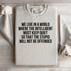 we live in a world where the intelligent must keep quiet sweatshirt
