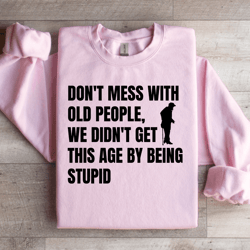 don't mess with old people sweatshirt