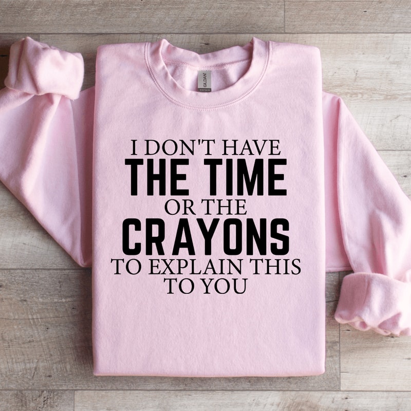 I Dont Have The Time Or The Crayons Sweatshirt 0
