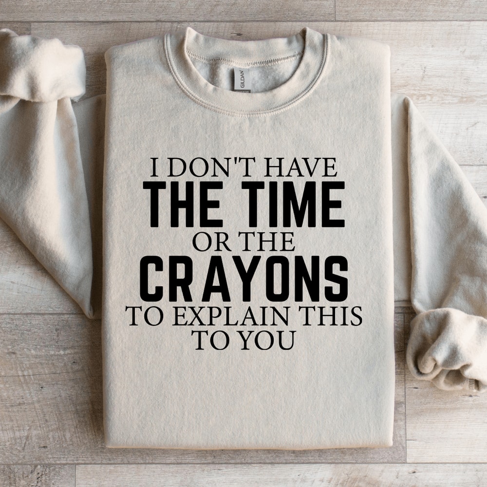 I Dont Have The Time Or The Crayons Sweatshirt 1