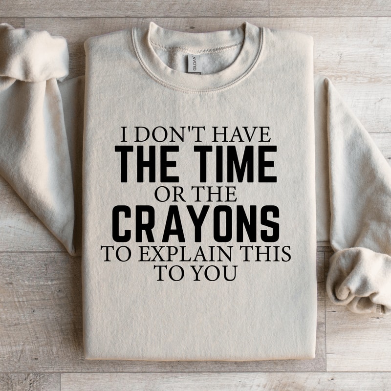 I Dont Have The Time Or The Crayons Sweatshirt 1