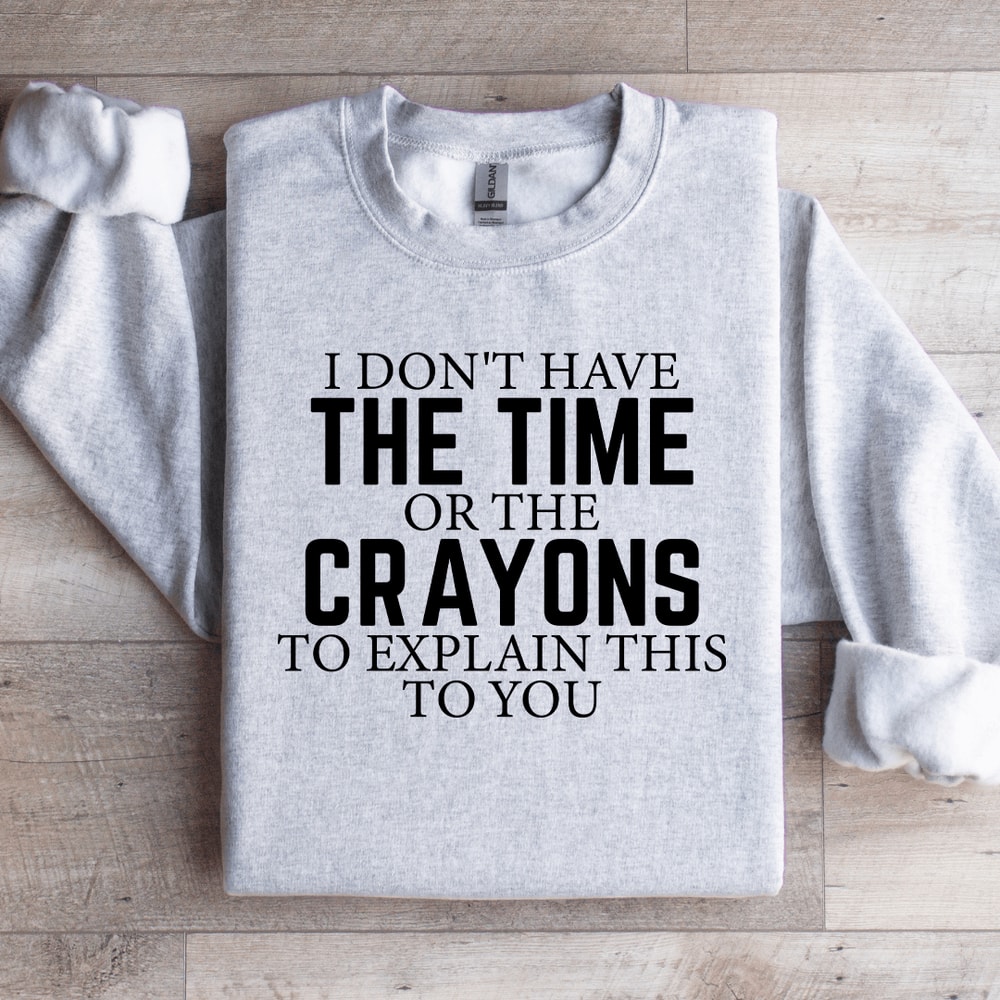 I Dont Have The Time Or The Crayons Sweatshirt 2