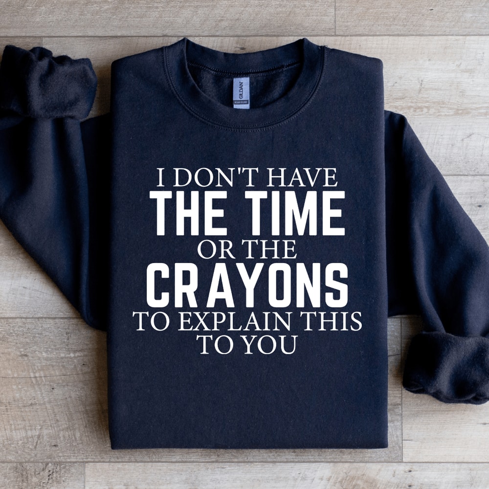 I Dont Have The Time Or The Crayons Sweatshirt 3