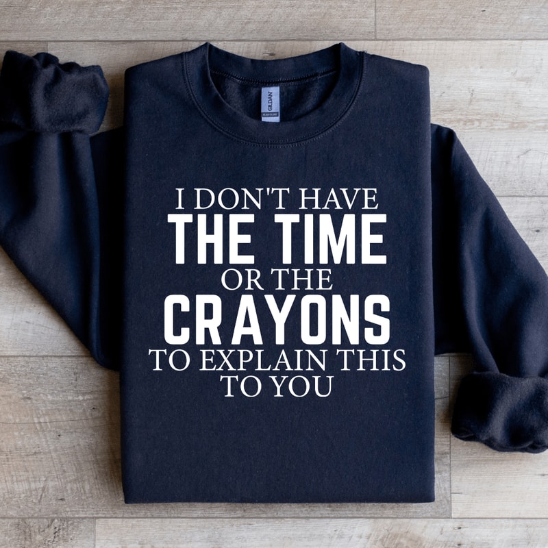 I Dont Have The Time Or The Crayons Sweatshirt 3
