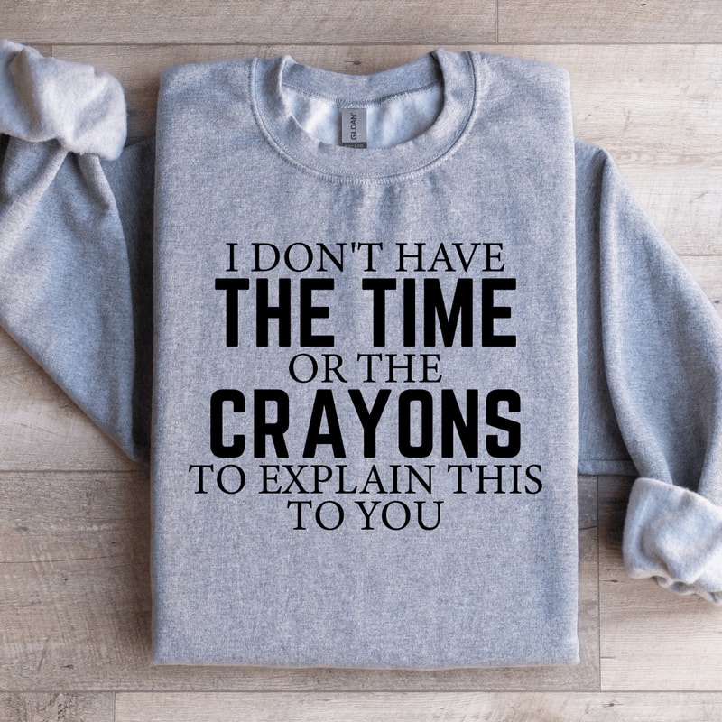 I Dont Have The Time Or The Crayons Sweatshirt 4