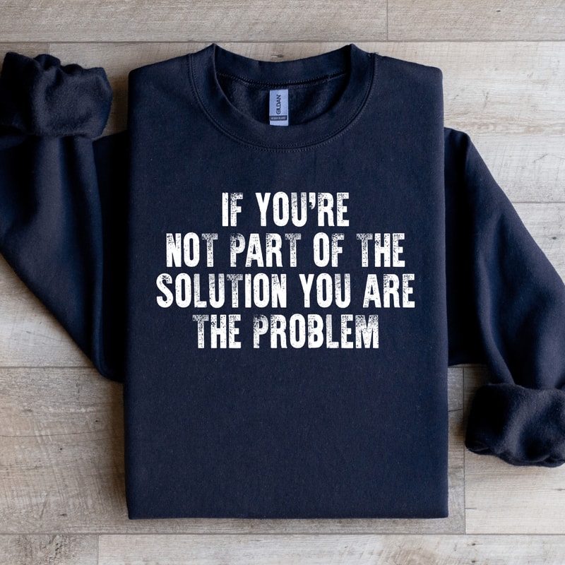 If Youre Not Part Of The Solution Sweatshirt 1