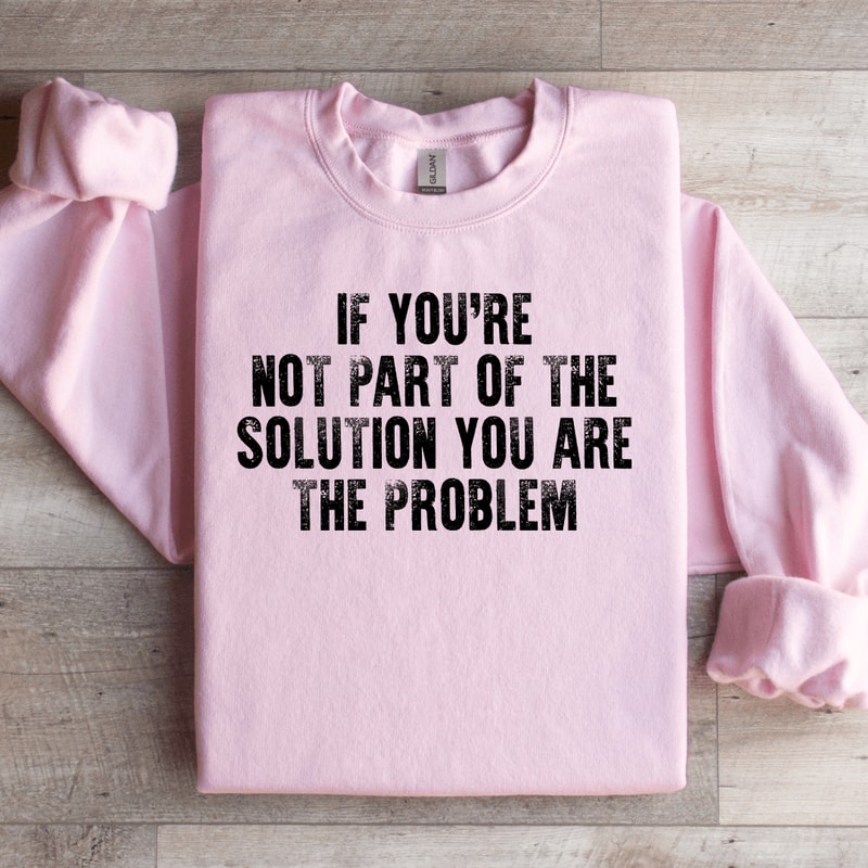 If Youre Not Part Of The Solution Sweatshirt 3