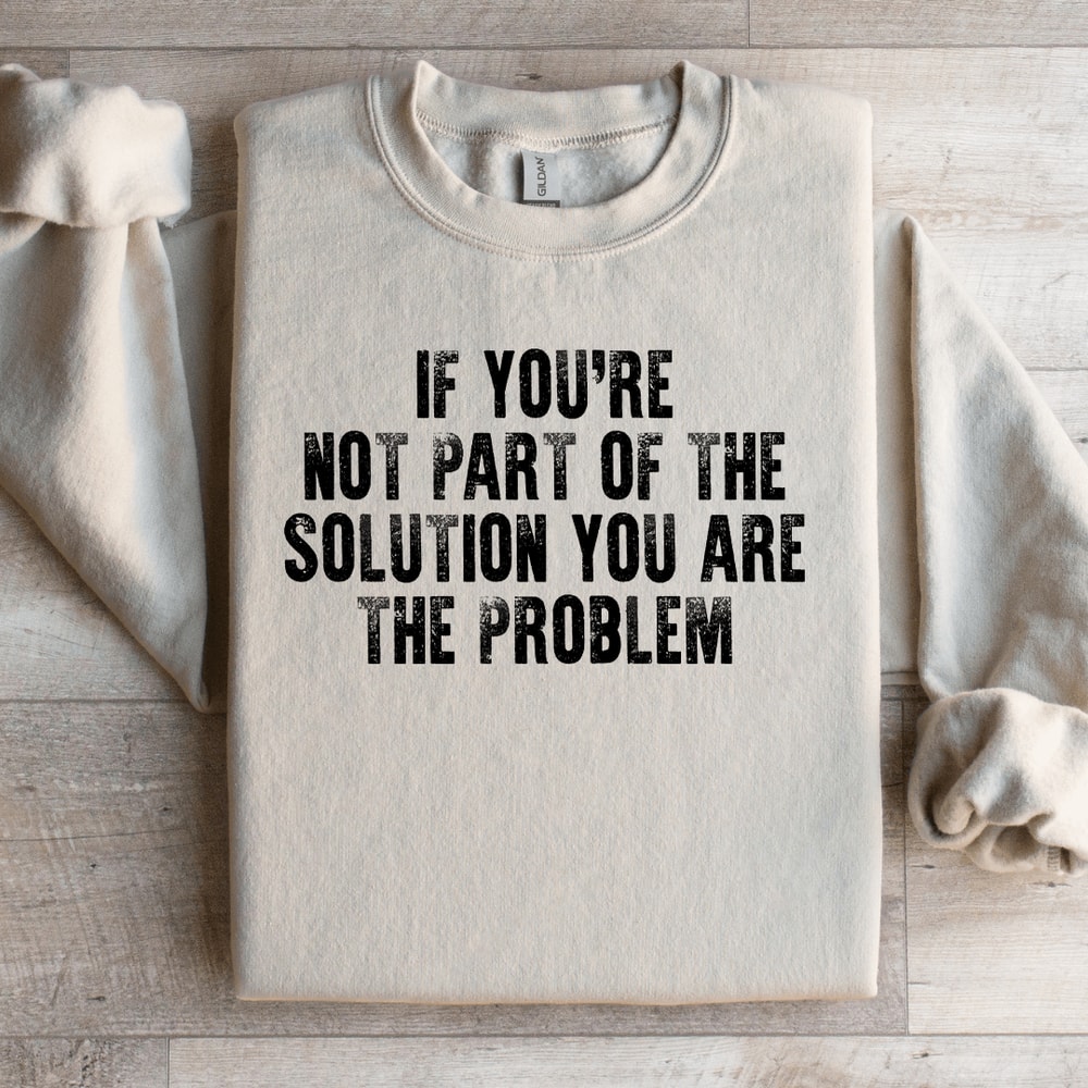 If Youre Not Part Of The Solution Sweatshirt 4