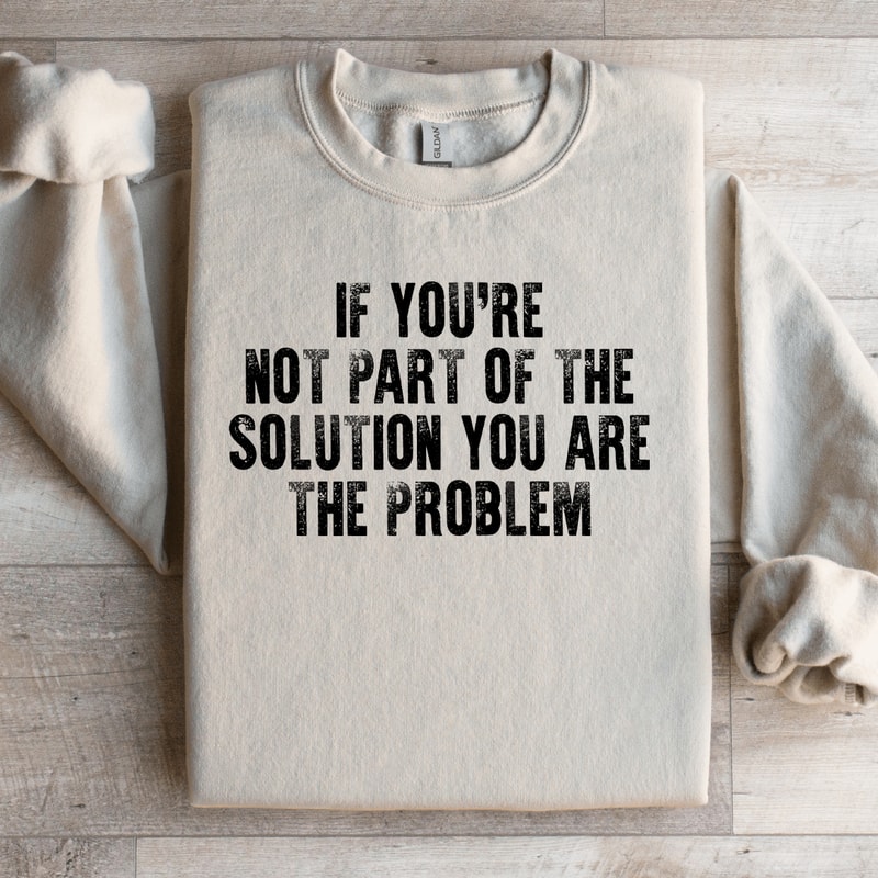 If Youre Not Part Of The Solution Sweatshirt 4