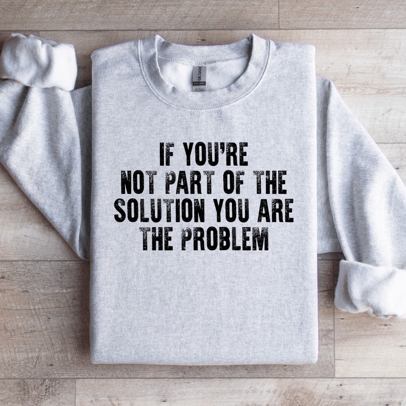 If Youre Not Part Of The Solution Sweatshirt 0