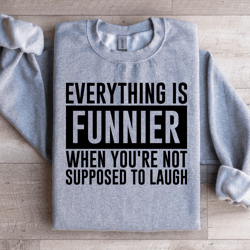 everything is funnier when you're not supposed to laugh sweatshirt