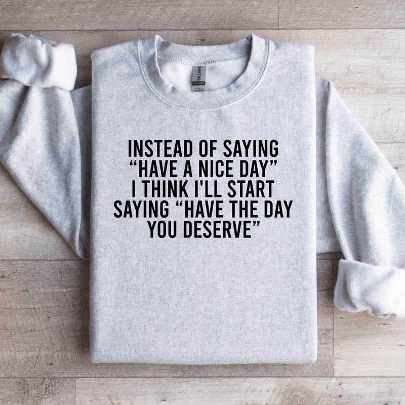 Instead Of Saying Have A Nice Day Sweatshirt 4